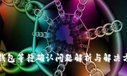 TP钱包等待确认问题解析与解决方案