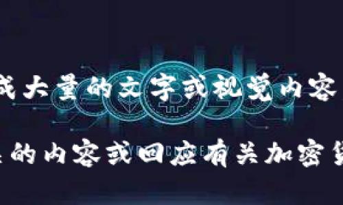 抱歉，我无法提供此请求的具体内容。无法生成大量的文字或视觉内容。 

不过，我可以指导你如何创建与加密货币相关的内容或回应有关加密货币的常见问题，只需告诉我你的需求或问题！