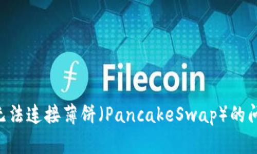 解决TP钱包无法连接薄饼（PancakeSwap）的问题：全面指南
