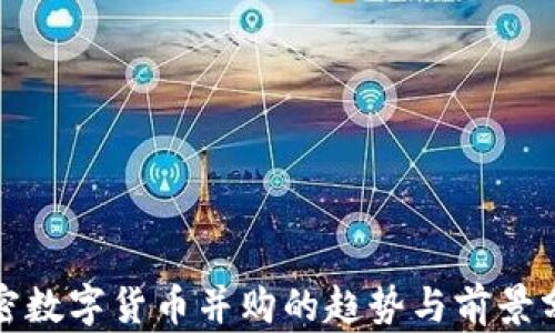 
加密数字货币并购的趋势与前景分析