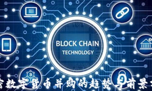 
加密数字货币并购的趋势与前景分析