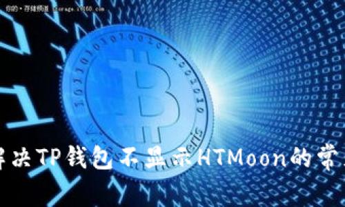 如何解决TP钱包不显示HTMoon的常见问题