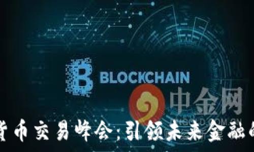     
香港加密货币交易峰会：引领未来金融的数字革新