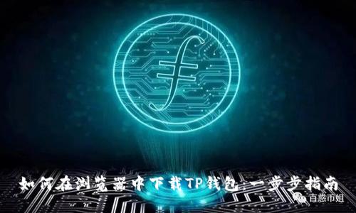 如何在浏览器中下载TP钱包：一步步指南