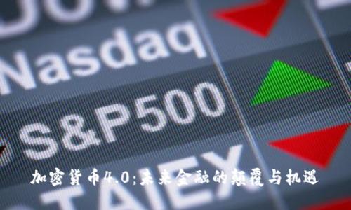 加密货币4.0：未来金融的颠覆与机遇