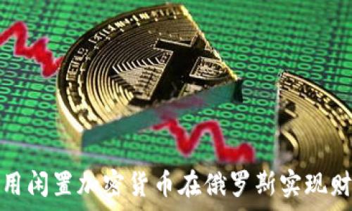   
如何利用闲置加密货币在俄罗斯实现财富增值