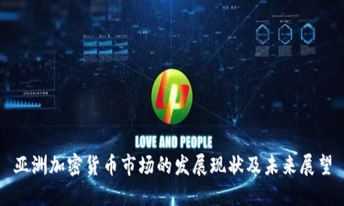 亚洲加密货币市场的发展现状及未来展望