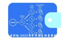 加密货币快讯：2023年不可错过的重要动态与趋势