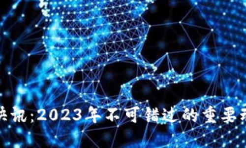 加密货币快讯：2023年不可错过的重要动态与趋势