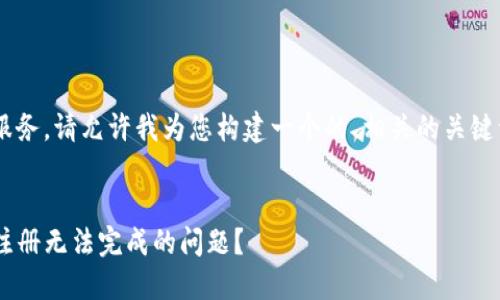 为了更好地为您的需求服务，请允许我为您构建一个的、相关的关键词、以及详细的内容结构。


如何解决TP钱包电脑包注册无法完成的问题？