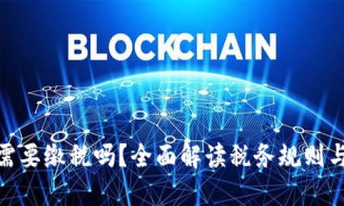 加密货币需要缴税吗？全面解读税务规则与合规风险