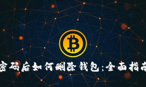 TP钱包忘记密码后如何删除钱包：全面指南与注意事项