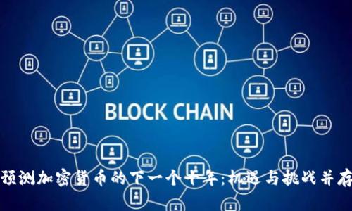 预测加密货币的下一个十年：机遇与挑战并存