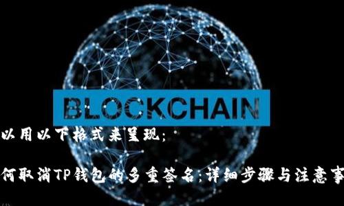 可以用以下格式来呈现：

如何取消TP钱包的多重签名：详细步骤与注意事项