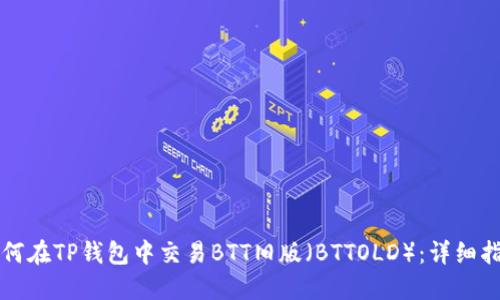 如何在TP钱包中交易BTT旧版（BTTOLD）：详细指南