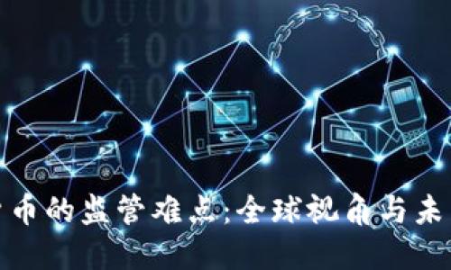 加密货币的监管难点：全球视角与未来趋势