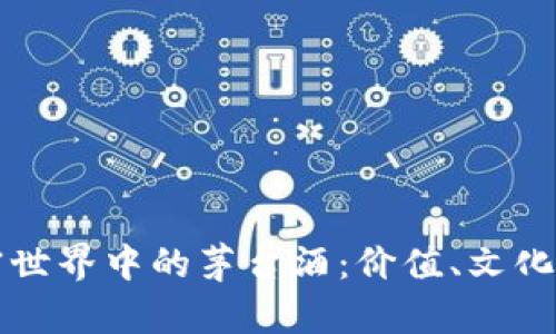 货币与加密世界中的茅台酒：价值、文化与投资前景