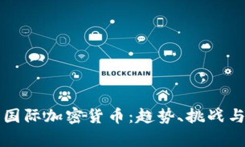 深度解析国际加密货币：趋势、挑战与未来发展