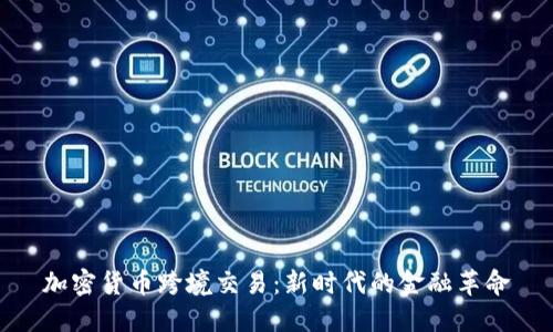 加密货币跨境交易：新时代的金融革命