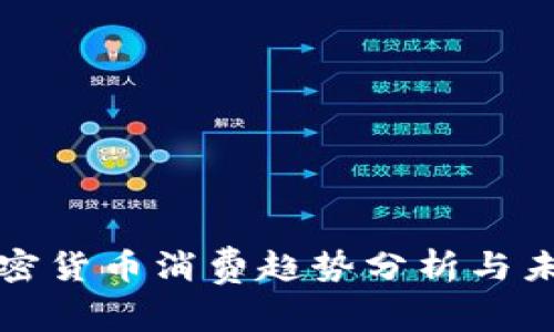 最新加密货币消费趋势分析与未来展望