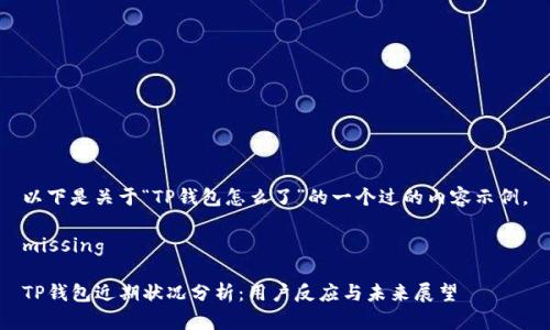 以下是关于“TP钱包怎么了”的一个过的内容示例。

missing

TP钱包近期状况分析：用户反应与未来展望