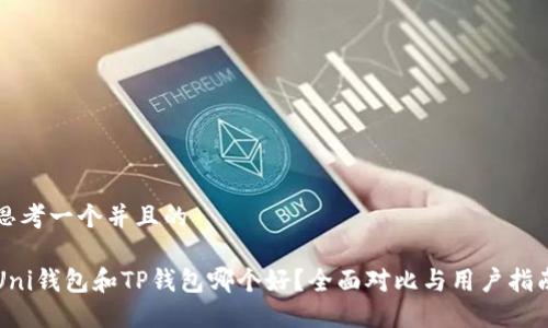 思考一个并且的

Uni钱包和TP钱包哪个好？全面对比与用户指南