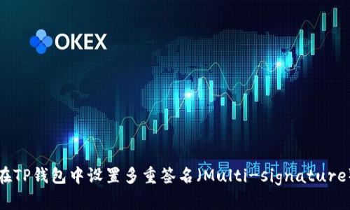 如何在TP钱包中设置多重签名（Multi-signature）功能