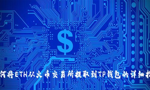 如何将ETH从火币交易所提取到TP钱包的详细指南