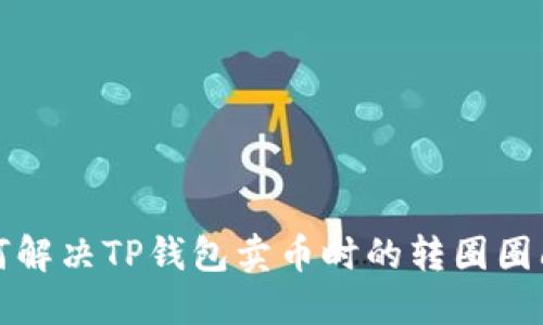 如何解决TP钱包卖币时的转圈圈问题