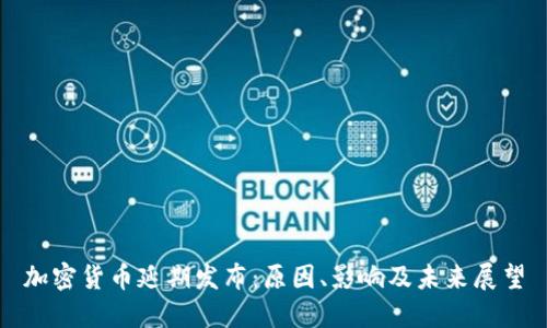 加密货币延期发布：原因、影响及未来展望