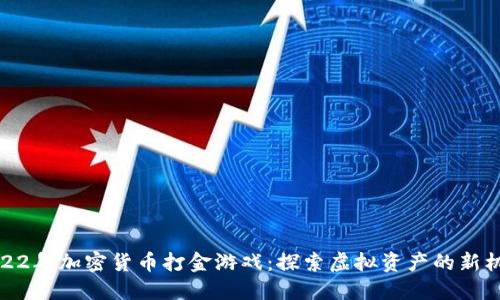 2022年加密货币打金游戏：探索虚拟资产的新机遇